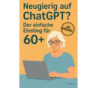 Neugierig auf ChatGPT? Der einfache Einstieg für 60+: ChatGTP für Senioren. Wie Künstliche Intelligenz Ihr leben erleichtert. KI einfach erklärt, mit vielen Beispielen und Anleitungen.