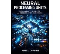 NEURAL PROCESSING UNITS: THE COMPLETE GUIDE TO AI ACCELERATION HARDWARE: TOPS Performance, Model Optimization, INT8 Quantization, and Efficient AI Inference for Embedded and Mobile Systems