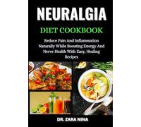 Neuralgia Diet Cookbook: Reduce Pain And Inflammation Naturally While Boosting Energy And Nerve Health With Easy, Healing Recipes