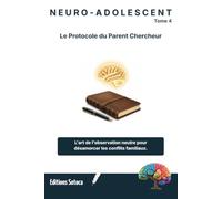 NEURO-ADOLESCENT : Le Protocole du Parent Chercheur: L'art de l'observation neutre pour désamorcer les conflits familiaux (Tome 4)