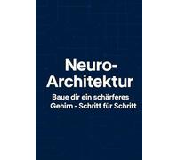 Neuro-Architektur: Baue dir ein schärferes Gehirn - Schritt für Schritt