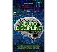 NEURO-DISCIPLINE: Techniques de Biohacking et de Neuroscience pour augmenter votre discipline, construire des habitudes positives et combattre la nature impulsive et distraite de votre cerveau