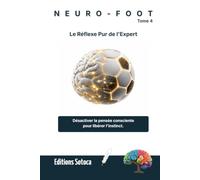 NEURO-FOOT : Le Réflexe Pur de l'Expert: Désactiver la pensée consciente pour libérer l'instinct. (Tome 4)