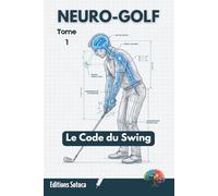 Neuro-Golf : Le Code du Swing: Maîtrisez la neuroplasticité pour reprogrammer votre geste parfait (Tome 1)