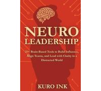 NEURO LEADERSHIP: 25+ Brain-Based Tools to Build Influence, Align Teams, and Lead with Clarity in a Distracted World