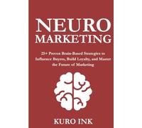 NEURO MARKETING: 25+ Proven Brain-Based Strategies to Influence Buyers, Build Loyalty, and Master the Future of Marketing