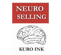 NEURO SELLING: The Science-Backed Blueprint to Influence, Persuade, and Sell Anything