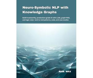 Neuro-Symbolic NLP with Knowledge Graphs: Build trustworthy, production-grade AI with LLMs, graph-RAG, and logic rules-end-to-end patterns, code, and case studies