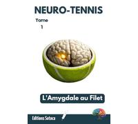 NEURO-TENNIS : L'Amygdale au Filet: Neurosciences et performance : dompter son cerveau pour triompher sous pression (Tome 1)
