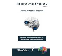 NEURO-TRIATHLON : Neuro-Protocoles: Maîtrisez les neurosciences pour optimiser votre préparation mentale et vos records (Tome 2)