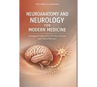 Neuroanatomy and Neurology for Modern Medicine: An Integrated Approach to Structure, Function, and Clinical Relevance