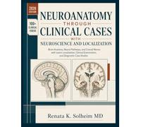 Neuroanatomy Through Clinical Cases with Neuroscience and Localization: : Brain Anatomy, Neural Pathways, and Cranial Nerves with Lesion Localization, Clinical Examination, and Diagnostic Case Studies