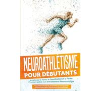 Neuroathlétisme pour Débutants : Améliorez la Force, la Coordination et la Forme Physique grâce à un Entraînement Neurocentrique - Incluant un Plan d'Action de 10 Semaines et un Programme d'Échauffeme