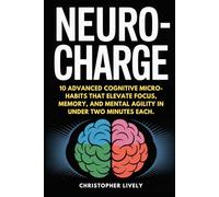 NeuroCharge: 10 Advanced Cognitive Micro-Habits That Elevate Focus, Memory, And Mental Agility In Under Two Minutes Each.