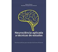 Neurociência aplicada a técnicas de estudos: Técnicas práticas para estudar de forma eficiente