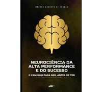 Neurociência da Alta Performance e do Sucesso: O Caminho para Ser, Antes de Ter