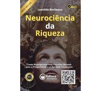 Neurociência da Riqueza: Como Reprogramar seus Circuitos Mentais para a Prosperidade e a Liberdade Financeira
