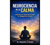 NEUROCIENCIA DE LA CALMA: PROTOCOLOS INTEGRALES PARA EL DOMINIO DEL ESTRÉS