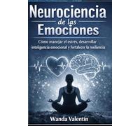 Neurociencia de las emociones: Como manejar el estrés, desarrollar inteligencia emocional y fortalecer la resiliencia