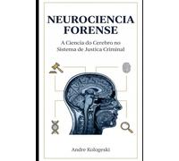 NEUROCIÊNCIA FORENSE: A Ciência do Cérebro no Sistema de Justiça Criminal
