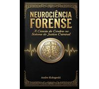 NEUROCIÊNCIA FORENSE: A Ciência do Cérebro no Sistema de Justiça Criminal