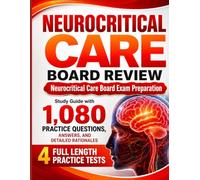 NEUROCRITICAL CARE BOARD REVIEW: Study Guide with 1,080 Practice Questions, Answers, and Detailed Rationales Includes Four Full Length Practice Tests for Neurocritical Care Board Exam Preparation