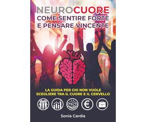NEUROCUORE - Come sentire forte e pensare vincente: La guida per chi non vuole scegliere tra il cuore e il cervello