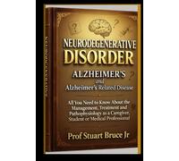 NEURODEGENERATIVE DISORDER ALZHEIMER'S and Alzheimer's Related Disease: All You Need to Know About the Management, Treatment and Pathophysiology as a Caregiver, Student or Medical Professional