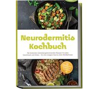 Neurodermitis Kochbuch: Die leckersten entzündungshemmenden Rezepte für jeden Geschmack und Anlass - für eine ruhigere Haut & mehr Wohlbefinden - inkl. Ernährungsplan, Brotrezepten, Aufstrichen uvm.