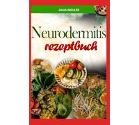 NEURODERMITIS REZEPTBUCH: Ballaststoffreiche, entzündungshemmende Mahlzeiten zur Reduzierung von Entzündungen und zur Verbesserung der Hautgesundheit