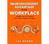 Neurodivergent Advantage In The Workplace: Redefine Success Through Your Unique Cognitive Strengths