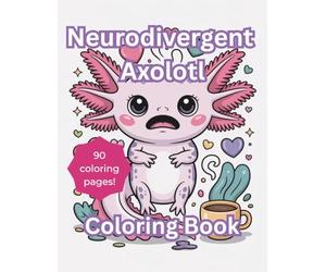 Neurodivergent Axolotl Coloring Book: 90 Funny, Relatable, Bold and Easy Coloring Pages for Adults and Teens