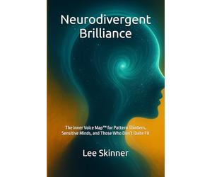 Neurodivergent Brilliance: The Inner Voice Map™ for Pattern Thinkers, Sensitive Minds, and Those Who Don’t Quite Fit
