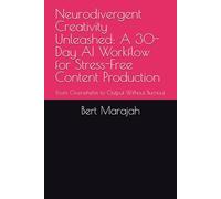 Neurodivergent Creativity Unleashed: A 30-Day AI Workflow for Stress-Free Content Production: From Overwhelm to Output Without Burnout