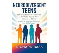 Neurodivergent Teens: 12 Success Stories of Teens with ADHD and Autism Who Learned to Thrive-With Proven Strategies, Weekly Action Plans, and Reflection Exercises for Every Challenge