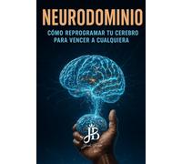 NEURODOMINIO: CÓMO REPROGRAMAR TU CEREBRO PARA VENCER A CUALQUIERA