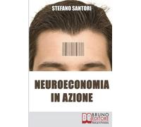 Neuroeconomia in Azione: Capire e Padroneggiare i Processi Mentali per Prendere Decisioni Consapevoli