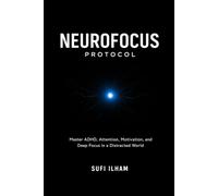 NeuroFocus Protocol: Mastering ADHD, Attention, Motivation, and Deep Focus in a Distracted World