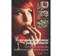 NEUROGASTRONOMIA PARA SEDUCIR: El libro de cocina que revolucionara tu vida de pareja