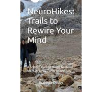 NeuroHikes: Trails to Rewire Your Mind: A Science-Backed Hiking Guide for Mental Clarity, Focus & Creativity