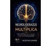 Neuroliderazgo que Multiplica: Con el Método A.L.M.A + N.E.U.R.O, Activa el Poder de tu Cerebro y Multiplica tus Resultados