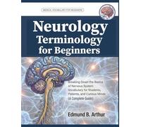 Neurology Terminology for Beginners: Breaking Down the Basics of Nervous System Vocabulary for Students, Patients, and Curious Minds (A Complete Guide)