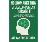 Neuromarketing & Durabilité : Transformer la consommation grâce aux neurosciences: Comment allier neuromarketing et développement durable pour des achats plus responsables