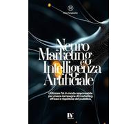 NEUROMARKETING E INTELLIGENZA ARTIFICIALE: Utilizzare l’IA in modo responsabile per creare campagne di marketing efficaci e rispettose del pubblico.