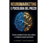 Neuromarketing e Psicologia del Prezzo: Come vendere il tuo vero valore e imporre prezzi premium