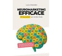 Neuromarketing Efficace: 67 meccanismi per vendere di più con la psicologia
