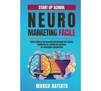 Neuromarketing Facile: Come influire sui processi decisionali dei clienti, migliorare le vendite ed ottenere un vantaggio competitivo