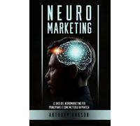 Neuromarketing: Le Basi del Neuromarketing per Principianti e come metterlo in Pratica