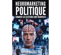 NEUROMARKETING POLITIQUE: Comment Les Électeurs Sont Manipulés