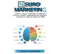 Neuromarketing: Scopri i 5 Step per Comprendere ed Influenzare i Processi Mentali e Decisionali dei tuoi Clienti per Aumentare le Vendite sia Online che Offline
